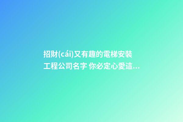 招財(cái)又有趣的電梯安裝工程公司名字 你必定心愛這些好名-第1張-公司起名-玄機(jī)派